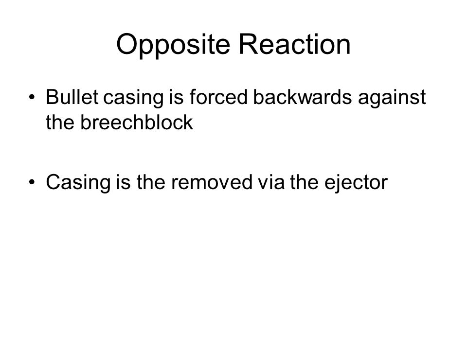 Opposite Reaction Bullet casing is forced backwards against the breechblock.