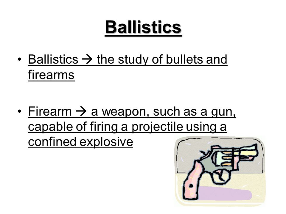 Ballistics Ballistics  the study of bullets and firearms