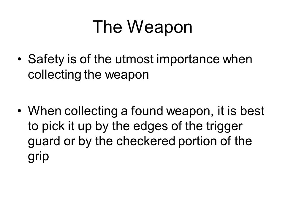 The Weapon Safety is of the utmost importance when collecting the weapon.