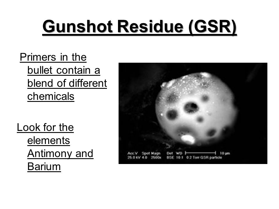 Gunshot Residue (GSR) Primers in the bullet contain a blend of different chemicals.