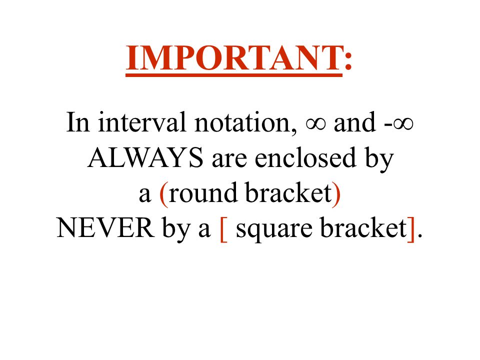 IMPORTANT: In interval notation, ∞ and -∞ ALWAYS are enclosed by