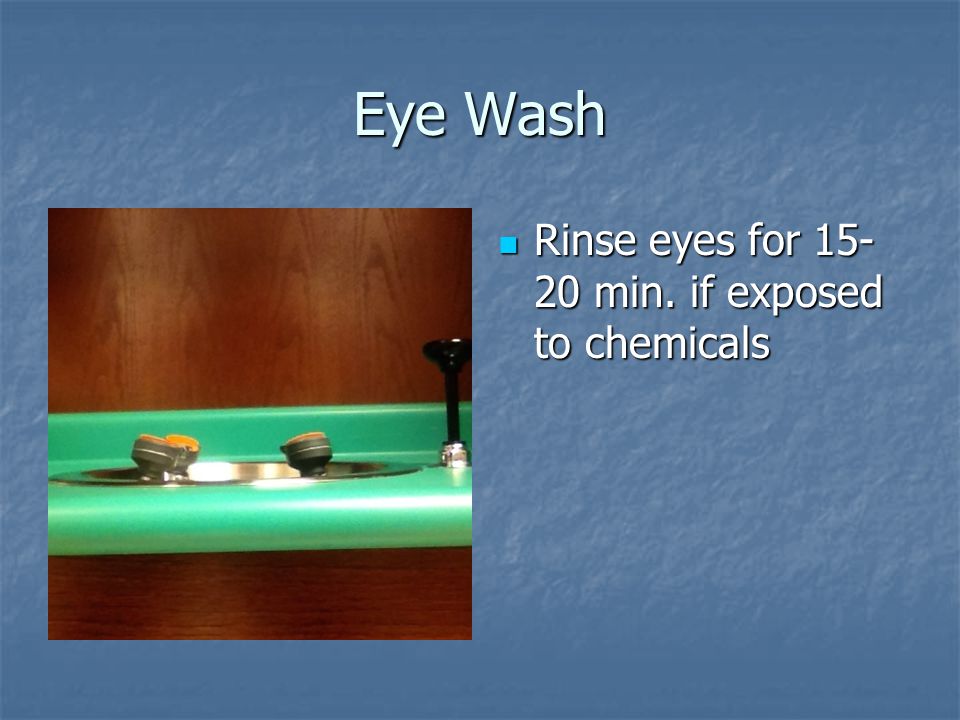 Eye Wash Rinse eyes for min. if exposed to chemicals