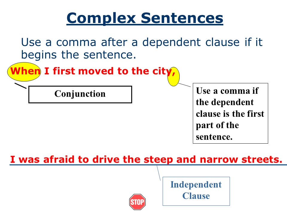 Complex Sentences Use a comma after a dependent clause if it begins the sentence. When I first moved to the city,