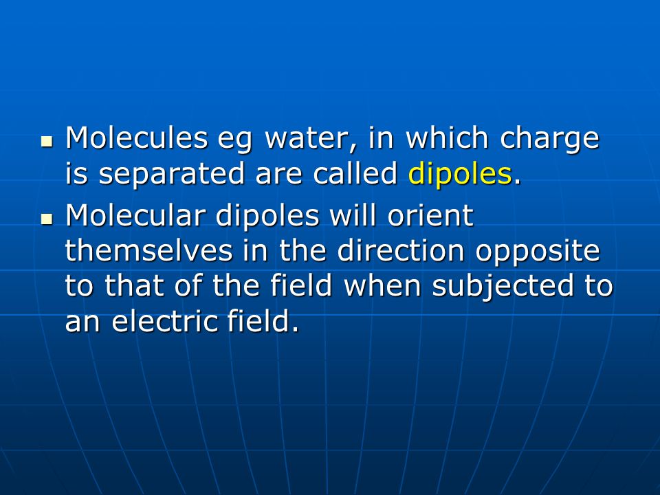 Molecules eg water, in which charge is separated are called dipoles.