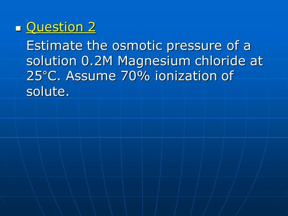 Question 2 Estimate the osmotic pressure of a solution 0.2M Magnesium chloride at 25°C.
