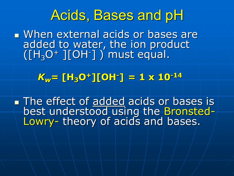 Acids, Bases and pH When external acids or bases are added to water, the ion product ([H3O+ ][OH-] ) must equal.