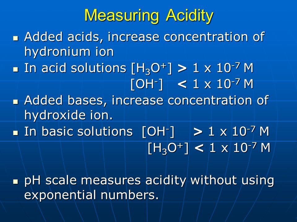 Measuring Acidity Added acids, increase concentration of hydronium ion