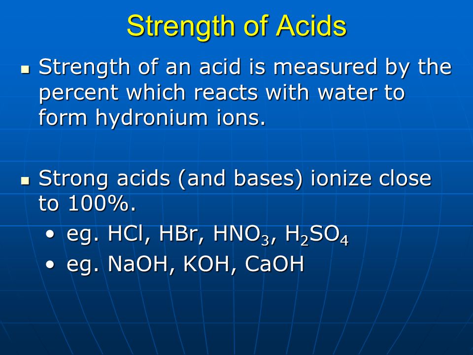 Strength of Acids Strength of an acid is measured by the percent which reacts with water to form hydronium ions.