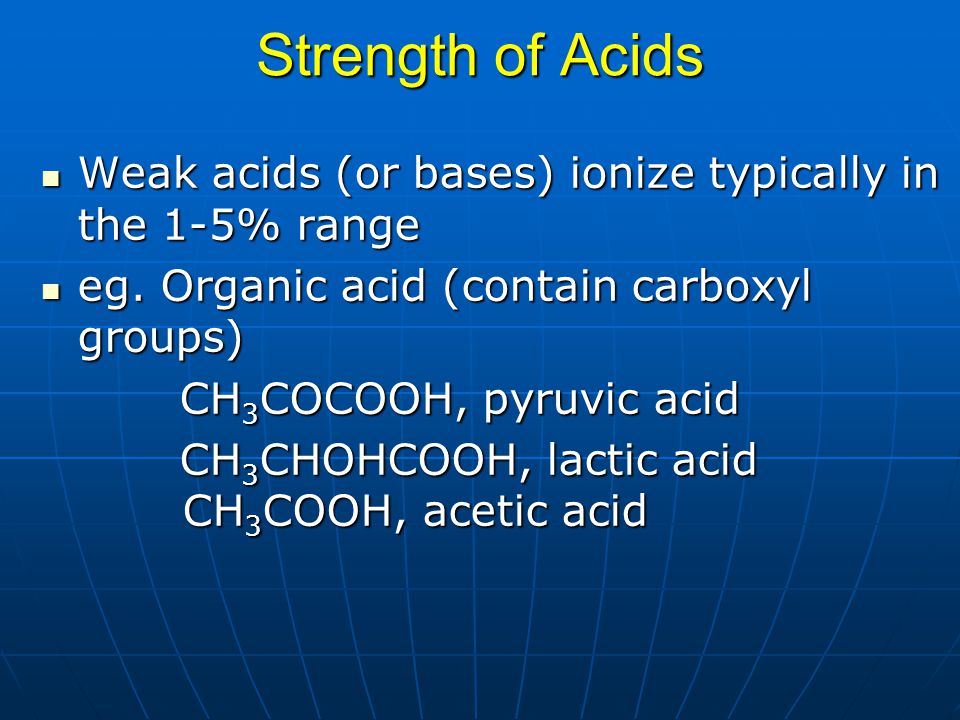 Strength of Acids Weak acids (or bases) ionize typically in the 1-5% range. eg. Organic acid (contain carboxyl groups)