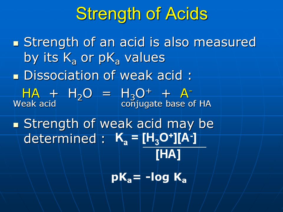 Strength of Acids Strength of an acid is also measured by its Ka or pKa values. Dissociation of weak acid :