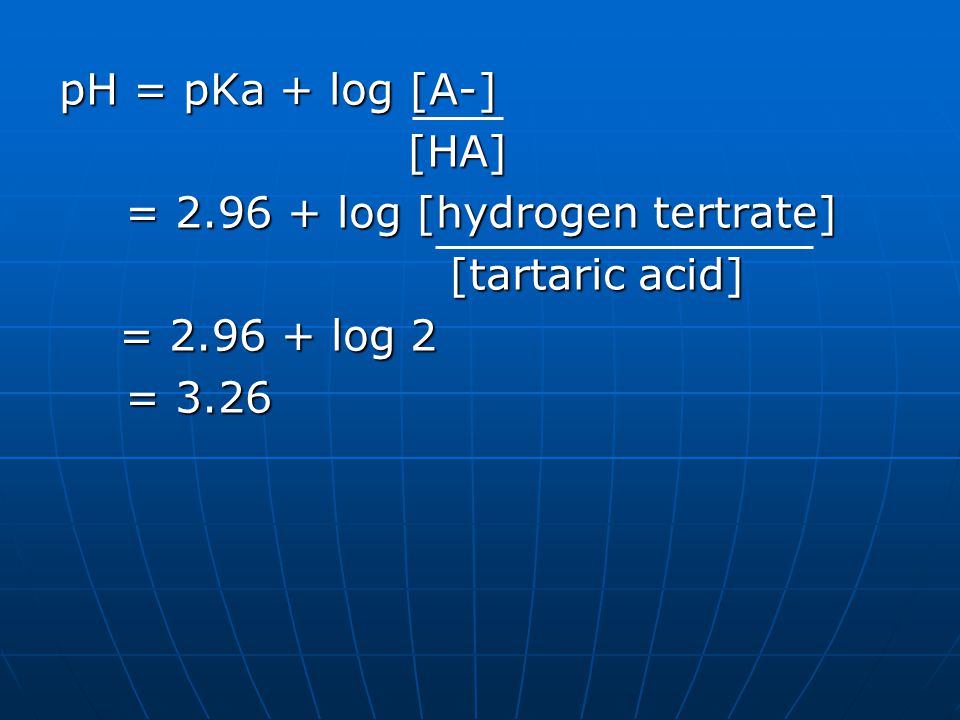 pH = pKa + log [A-] [HA] = log [hydrogen tertrate] [tartaric acid] = log 2 = 3.26