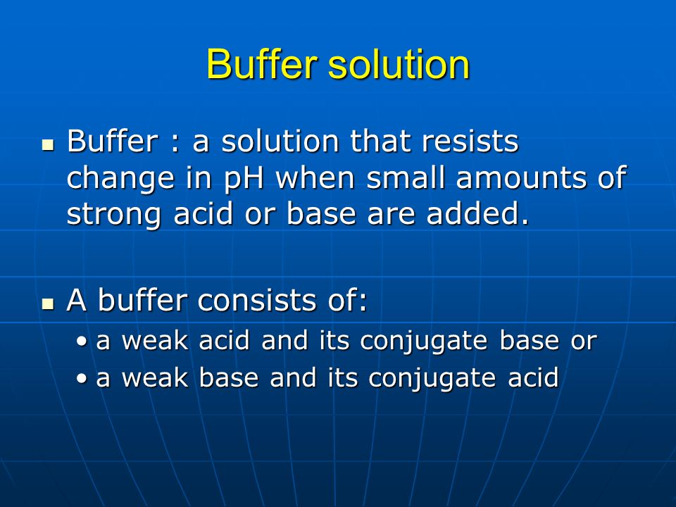 Buffer solution Buffer : a solution that resists change in pH when small amounts of strong acid or base are added.
