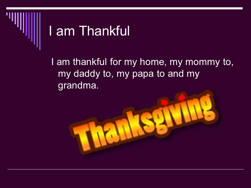 I am Thankful I am thankful for my home, my mommy to, my daddy to, my papa to and my grandma.