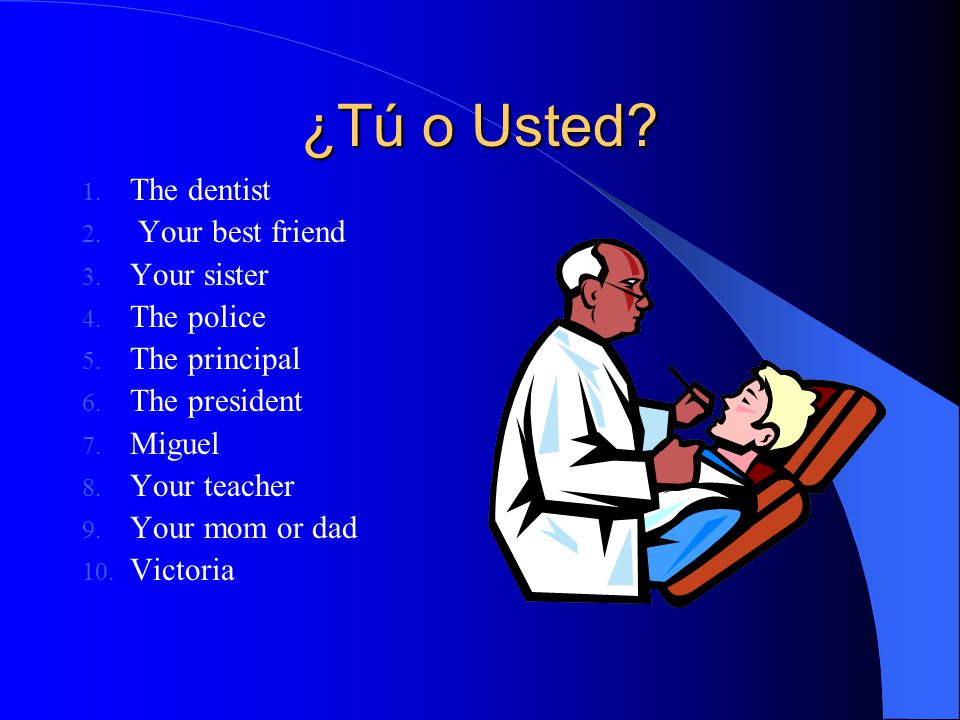 ¿Tú o Usted The dentist Your best friend Your sister The police