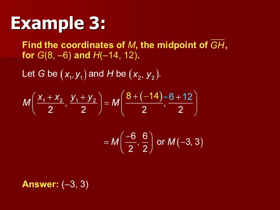 Example 3: Find the coordinates of M, the midpoint of , for G(8, –6) and H(–14, 12). Let G be and H be .