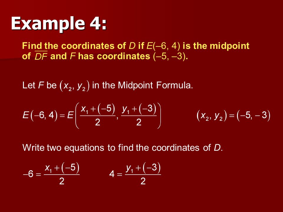 Example 4: Find the coordinates of D if E(–6, 4) is the midpoint of and F has coordinates (–5, –3).
