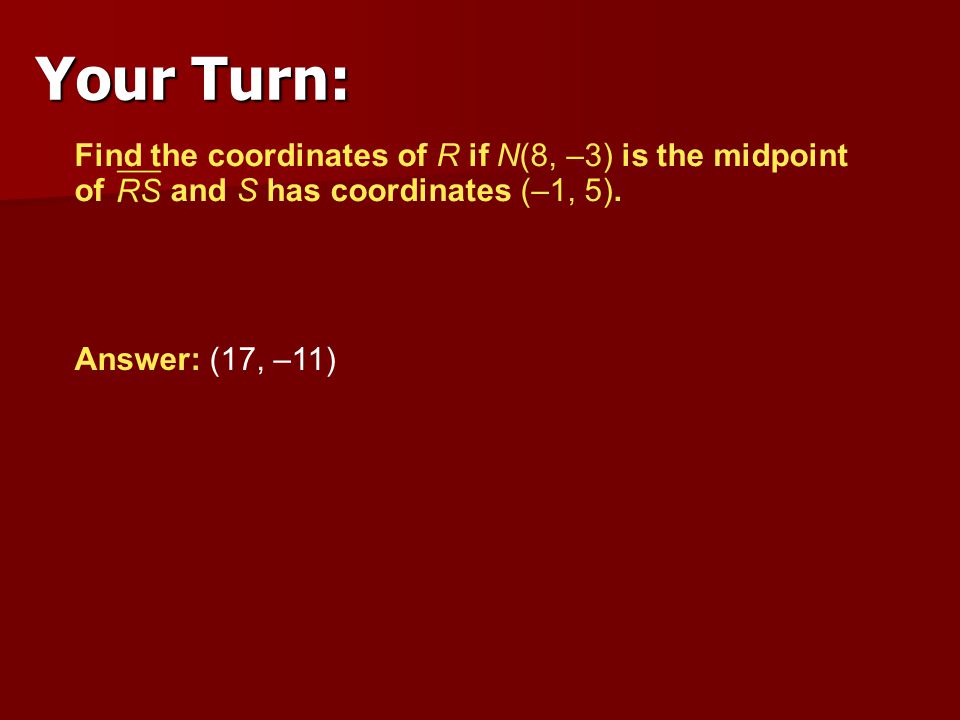 Your Turn: Find the coordinates of R if N(8, –3) is the midpoint of and S has coordinates (–1, 5).