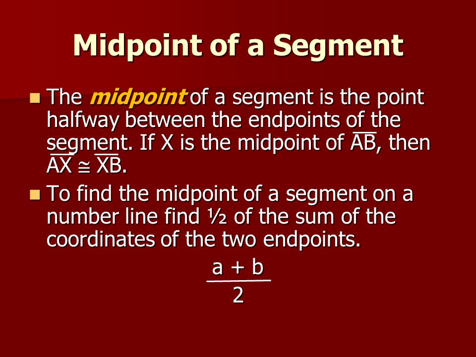 Midpoint of a Segment The midpoint of a segment is the point halfway between the endpoints of the segment. If X is the midpoint of AB, then AX  XB.