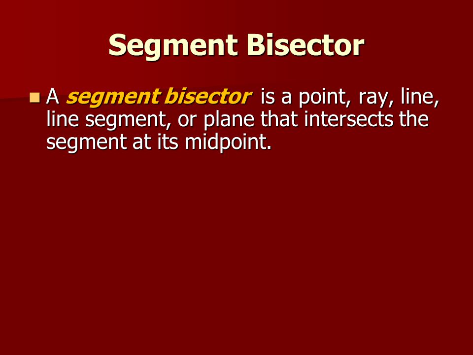 Segment Bisector A segment bisector is a point, ray, line, line segment, or plane that intersects the segment at its midpoint.