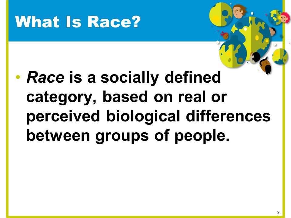 What Is Race Race is a socially defined category, based on real or perceived biological differences between groups of people.