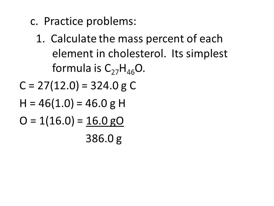 c. Practice problems: 1. Calculate the mass percent of each element in cholesterol.