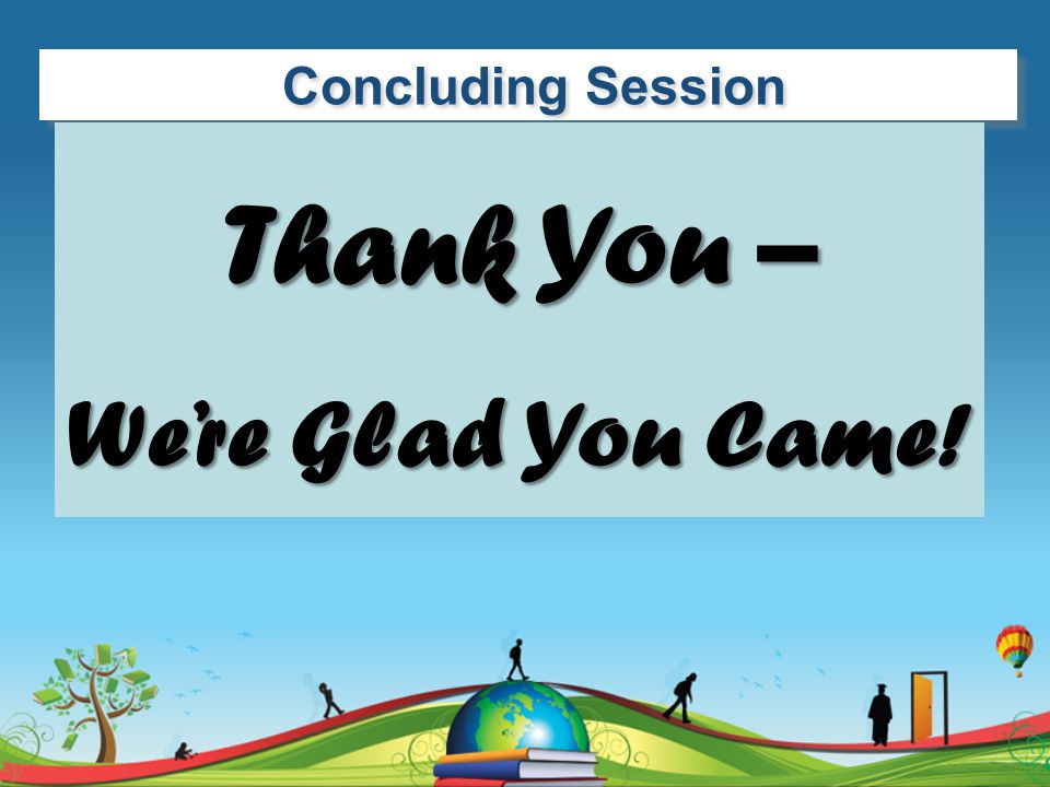 Concluding Session Thank You – We’re Glad You Came!
