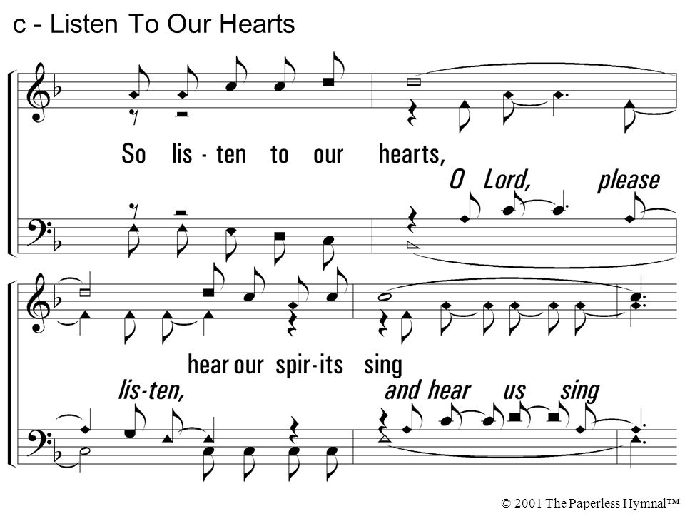 c - Listen To Our Hearts So listen to our hearts, hear our spirits sing. A song of praise that flows from those You have redeemed.