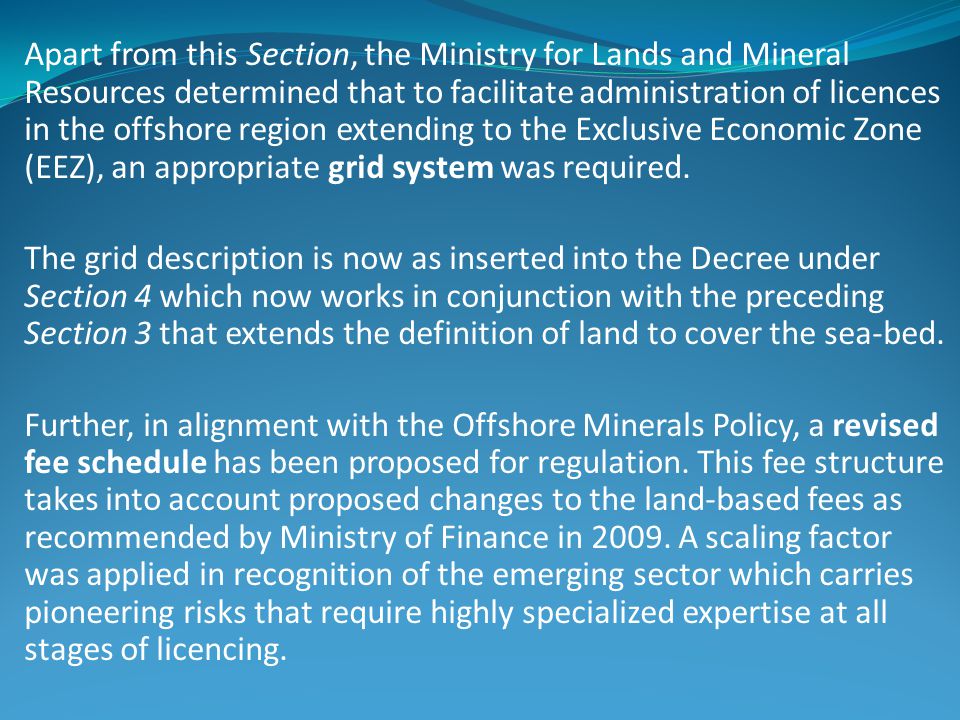 Apart from this Section, the Ministry for Lands and Mineral Resources determined that to facilitate administration of licences in the offshore region extending to the Exclusive Economic Zone (EEZ), an appropriate grid system was required.