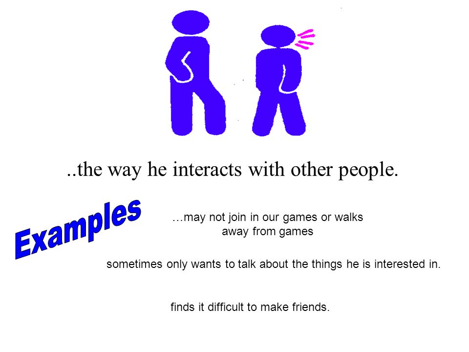 Examples ..the way he interacts with other people.