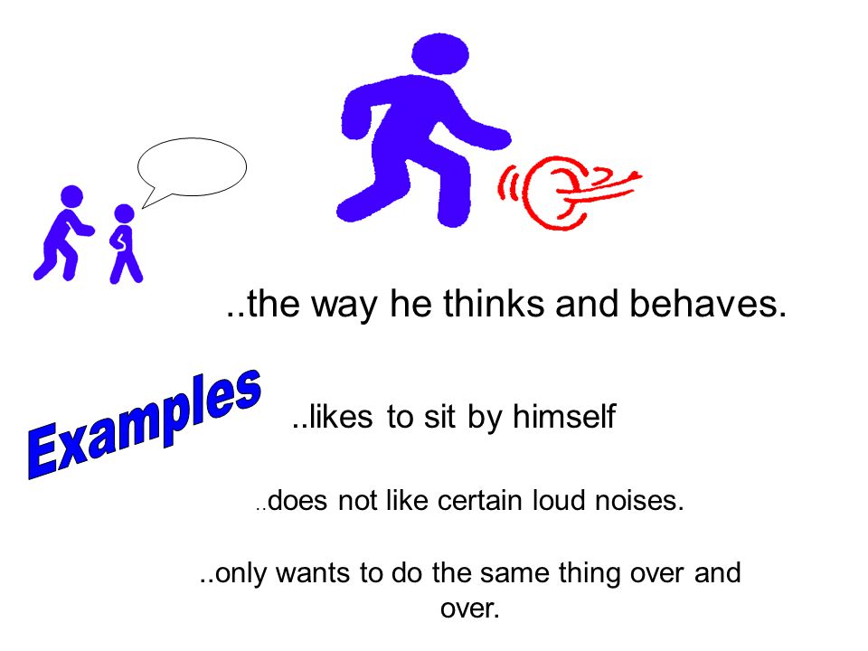 Examples ..the way he thinks and behaves. ..likes to sit by himself