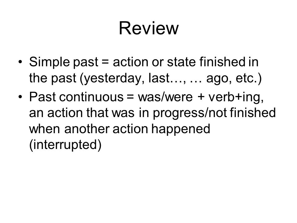 Review Simple past = action or state finished in the past (yesterday, last…, … ago, etc.)
