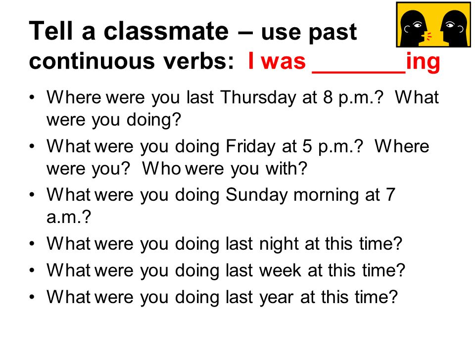 Tell a classmate – use past continuous verbs: I was _______ing