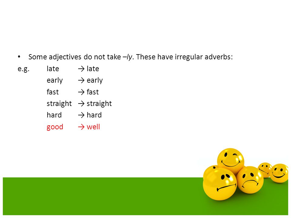 Some adjectives do not take –ly. These have irregular adverbs: