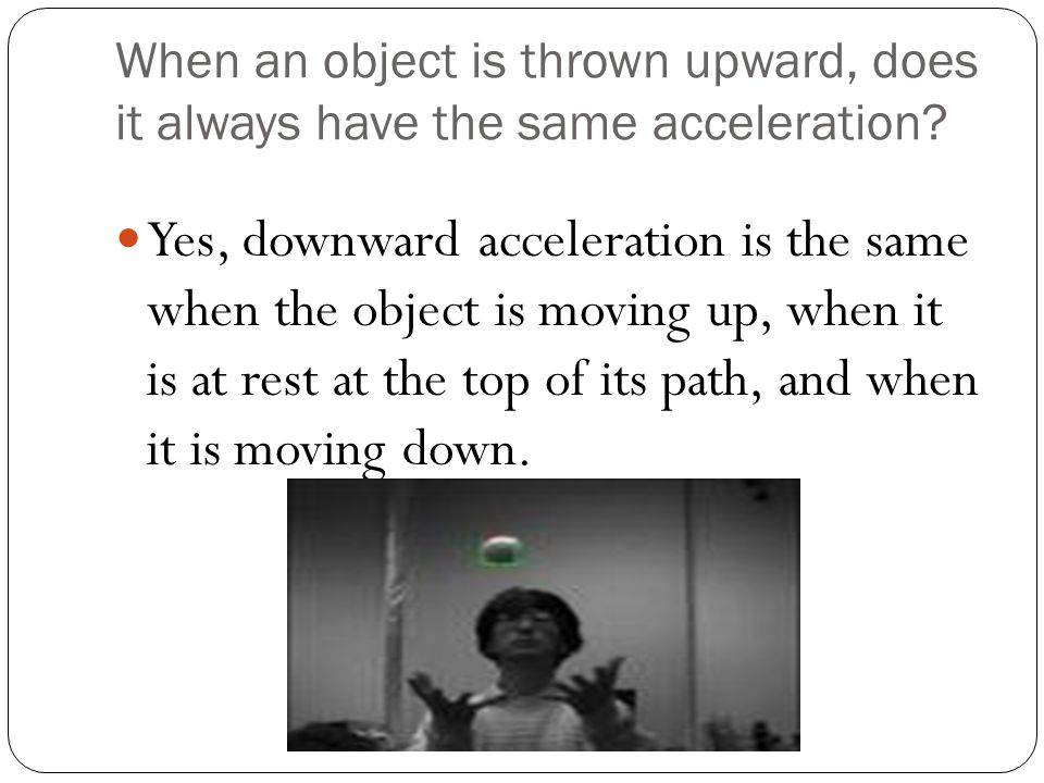 When an object is thrown upward, does it always have the same acceleration