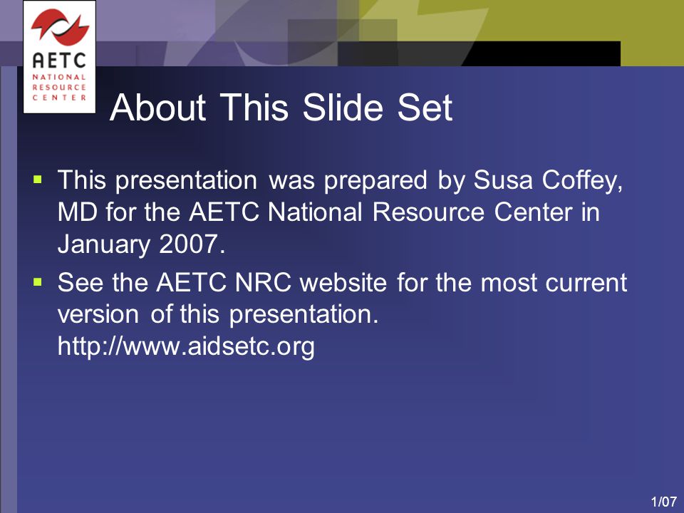 About This Slide Set This presentation was prepared by Susa Coffey, MD for the AETC National Resource Center in January