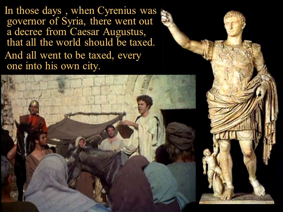 In those days , when Cyrenius was governor of Syria, there went out a decree from Caesar Augustus, that all the world should be taxed.