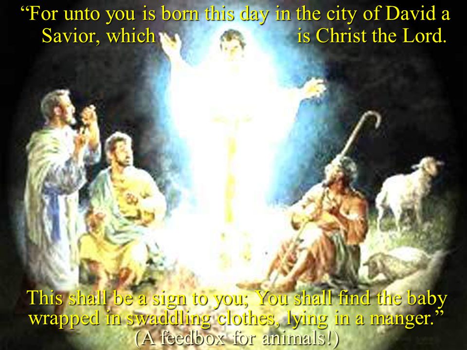 For unto you is born this day in the city of David a Savior, which is Christ the Lord.