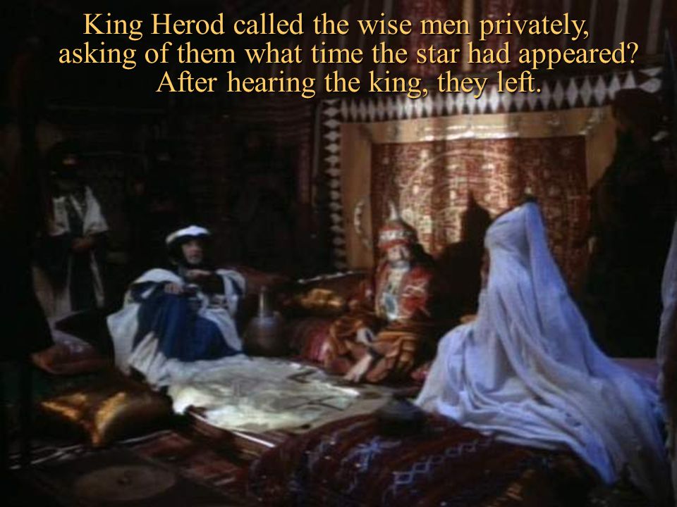 King Herod called the wise men privately, asking of them what time the star had appeared.