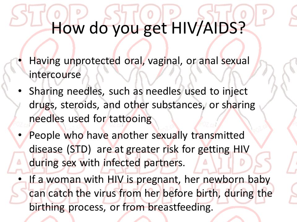 How do you get HIV/AIDS Having unprotected oral, vaginal, or anal sexual intercourse.