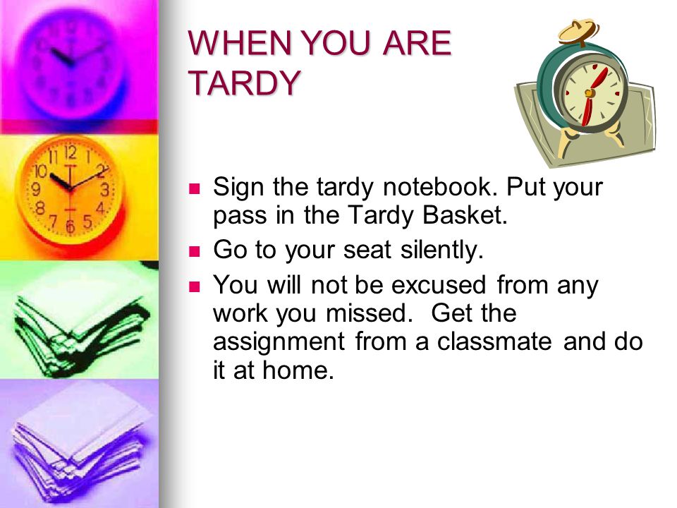 WHEN YOU ARE TARDY Sign the tardy notebook. Put your pass in the Tardy Basket. Go to your seat silently.