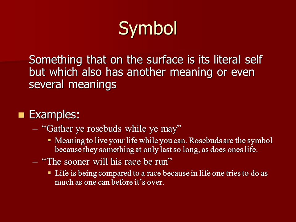 Symbol Something that on the surface is its literal self but which also has another meaning or even several meanings.