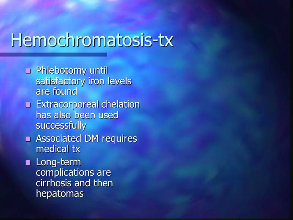 Hemochromatosis-tx Phlebotomy until satisfactory iron levels are found