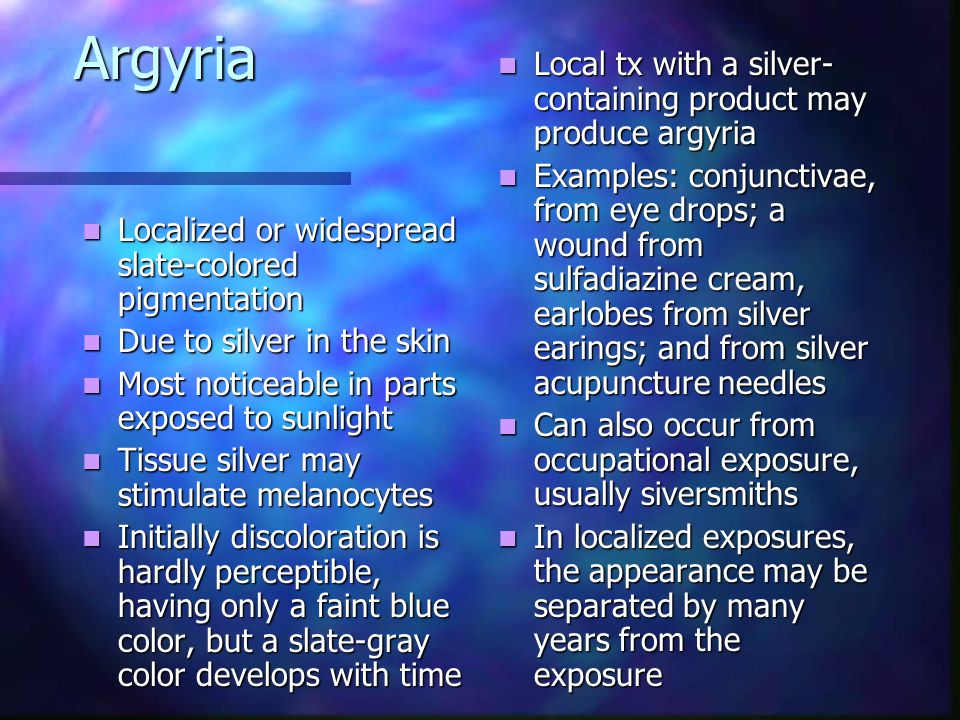 Argyria Local tx with a silver-containing product may produce argyria