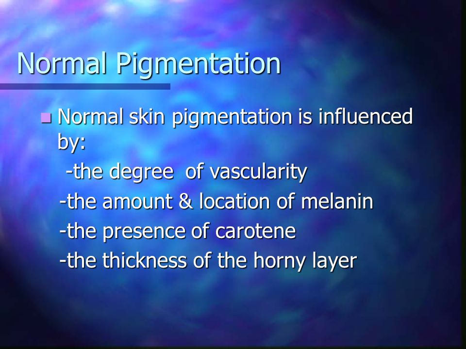 Normal Pigmentation Normal skin pigmentation is influenced by: