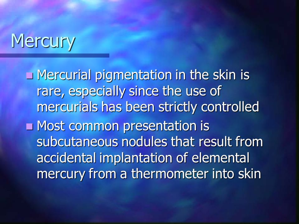 Mercury Mercurial pigmentation in the skin is rare, especially since the use of mercurials has been strictly controlled.