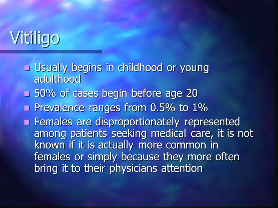 Vitiligo Usually begins in childhood or young adulthood