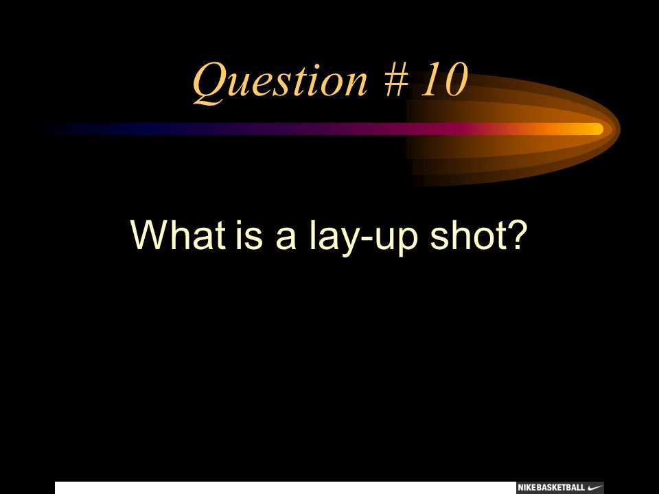 Question # 10 What is a lay-up shot