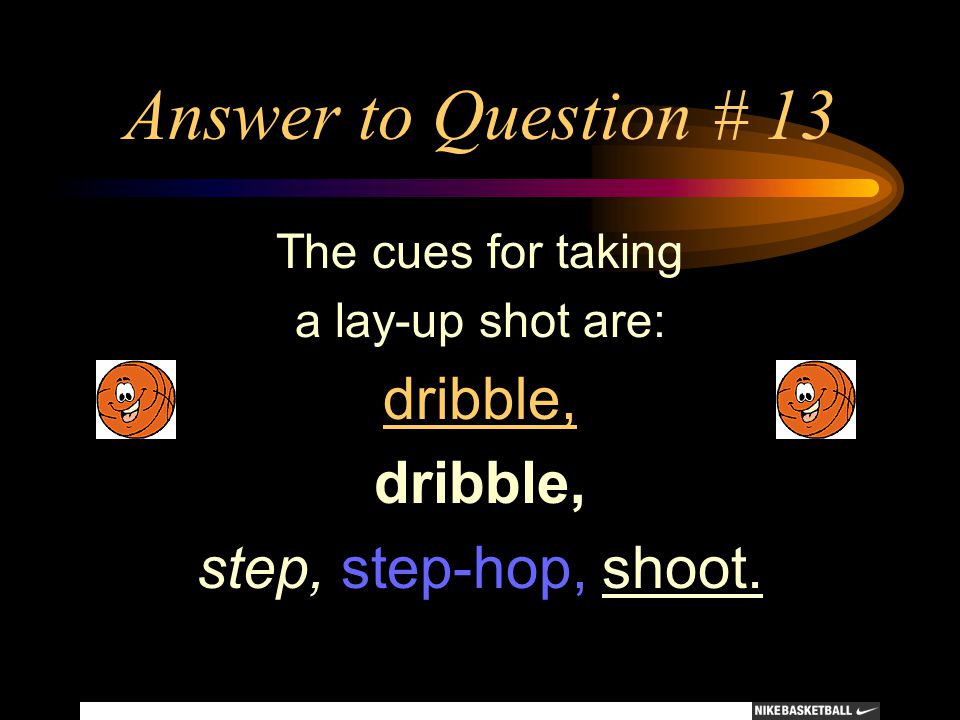 Answer to Question # 13 dribble, step, step-hop, shoot.