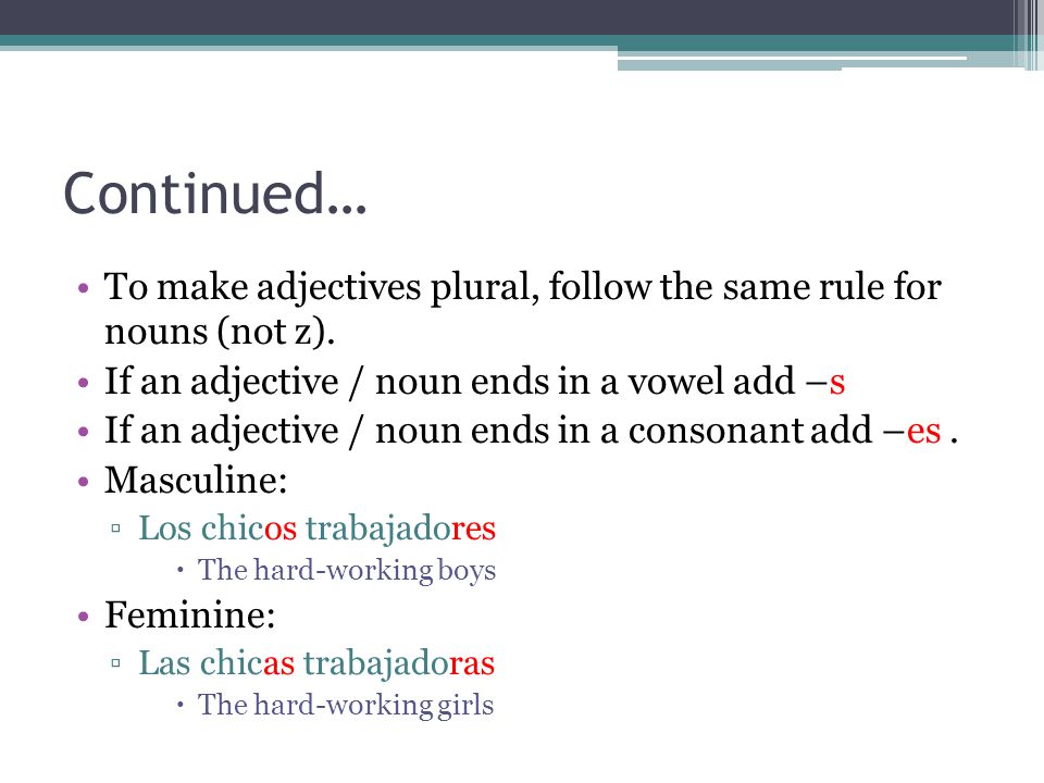Continued… To make adjectives plural, follow the same rule for nouns (not z). If an adjective / noun ends in a vowel add –s.
