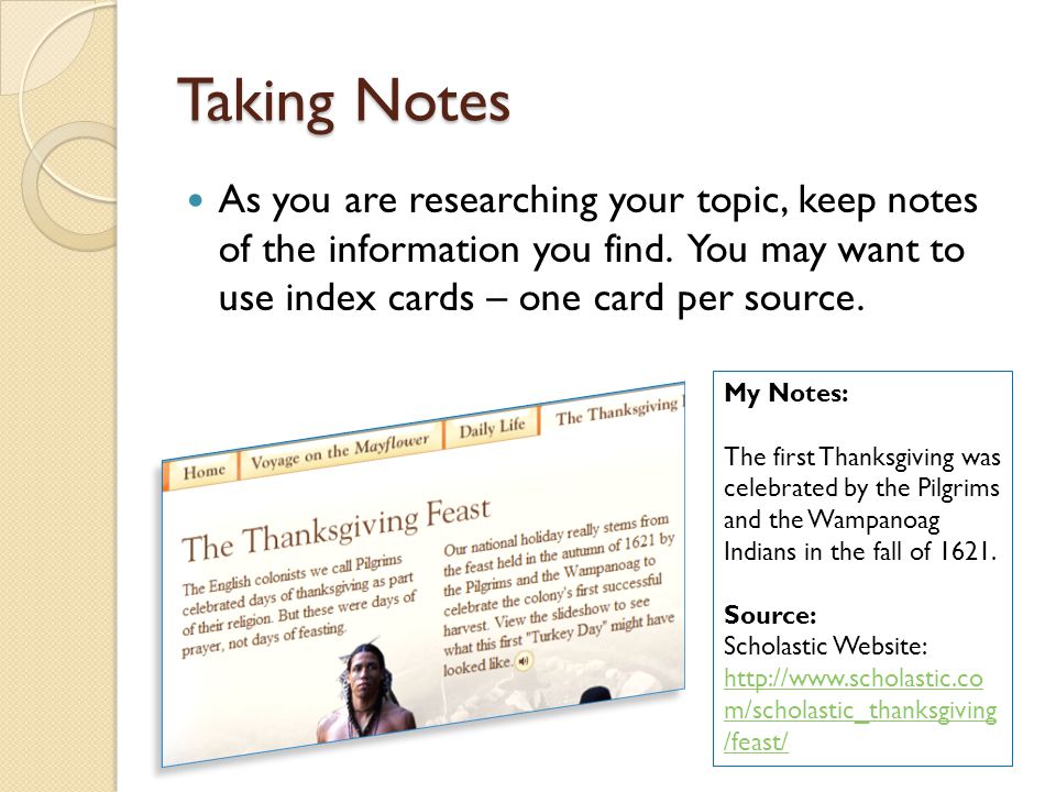 Taking Notes As you are researching your topic, keep notes of the information you find. You may want to use index cards – one card per source.